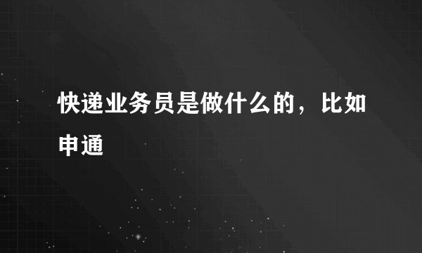 快递业务员是做什么的，比如申通