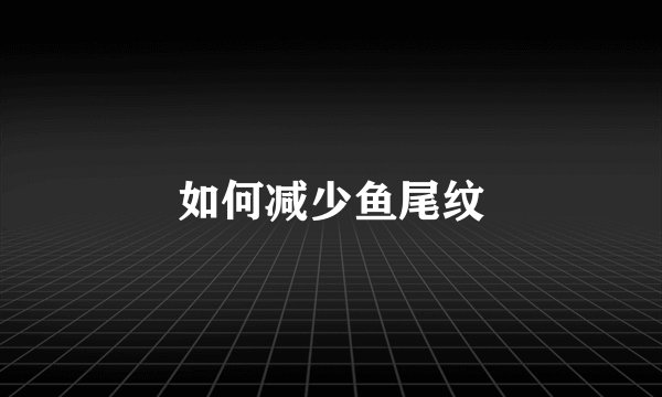 如何减少鱼尾纹