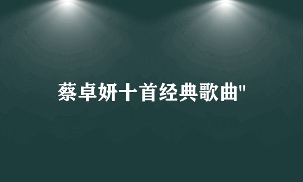 蔡卓妍十首经典歌曲
