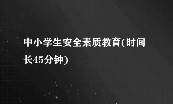 中小学生安全素质教育(时间长45分钟)