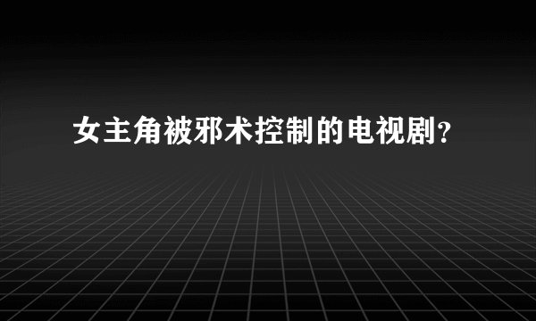 女主角被邪术控制的电视剧？
