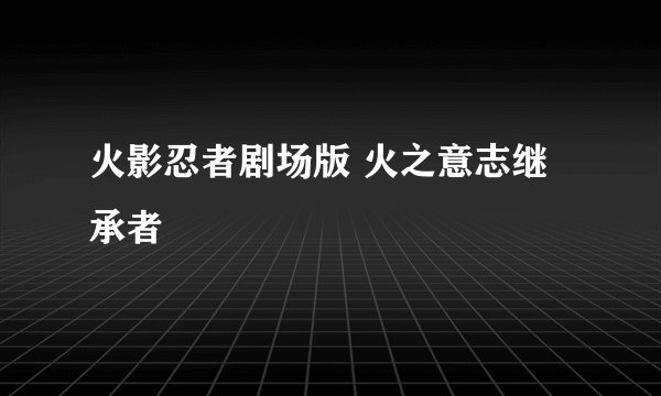 火影忍者剧场版 火之意志继承者