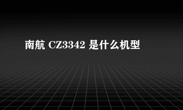 南航 CZ3342 是什么机型