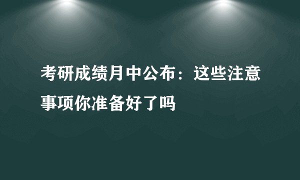 考研成绩月中公布：这些注意事项你准备好了吗