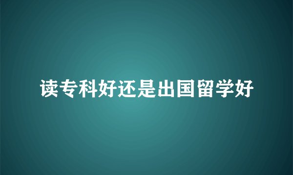读专科好还是出国留学好