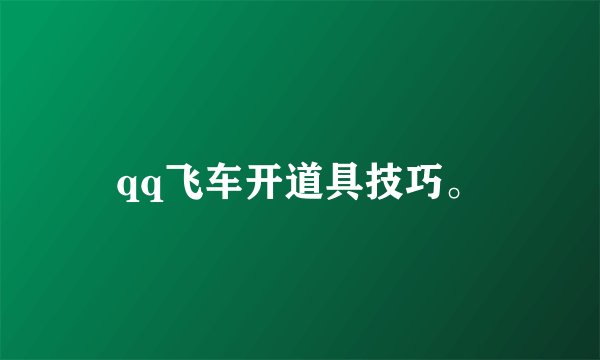 qq飞车开道具技巧。