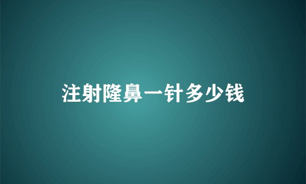 注射隆鼻一针多少钱