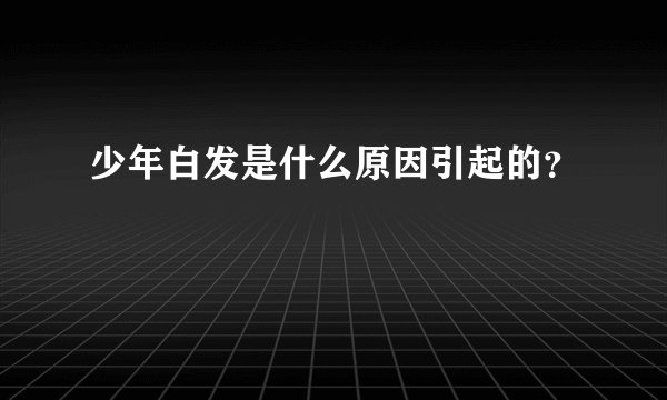 少年白发是什么原因引起的？