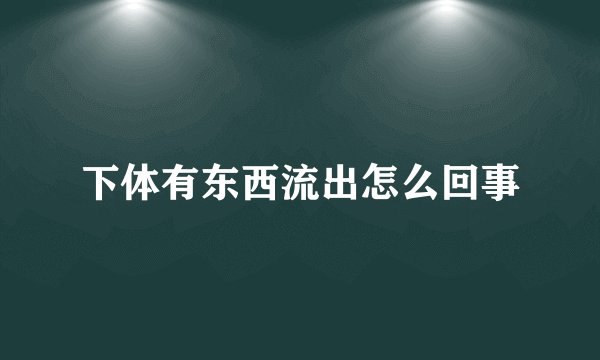 下体有东西流出怎么回事