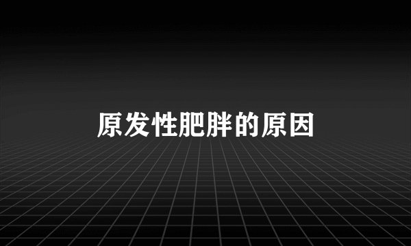 原发性肥胖的原因