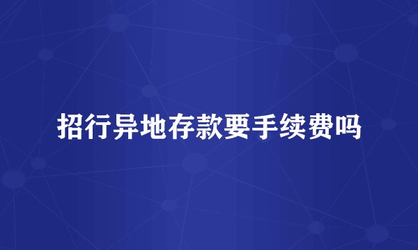 招行异地存款要手续费吗