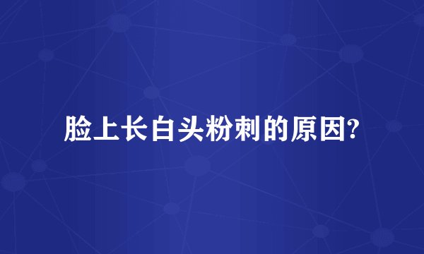 脸上长白头粉刺的原因?
