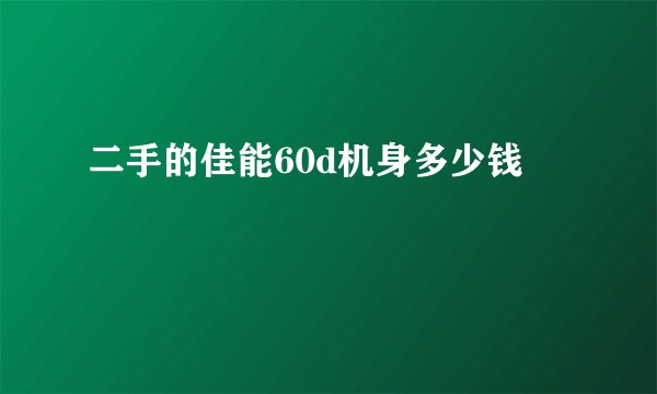 二手的佳能60d机身多少钱