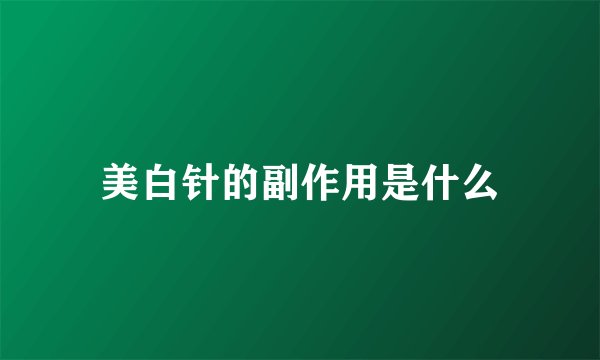 美白针的副作用是什么