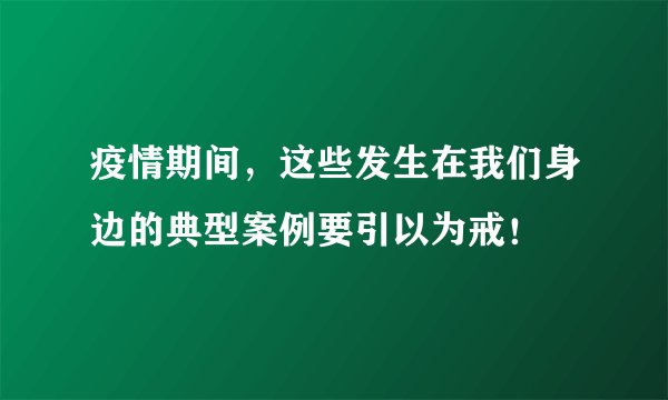 疫情期间，这些发生在我们身边的典型案例要引以为戒！