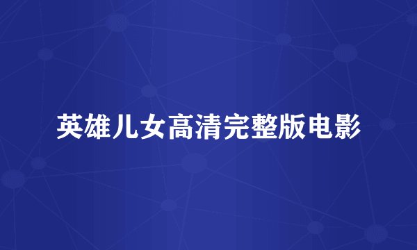 英雄儿女高清完整版电影
