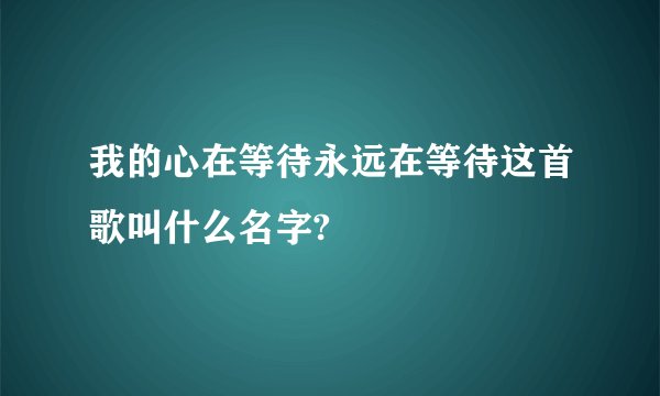 我的心在等待永远在等待这首歌叫什么名字?