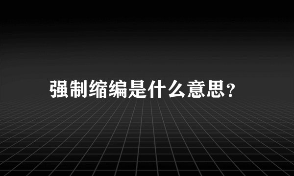 强制缩编是什么意思？