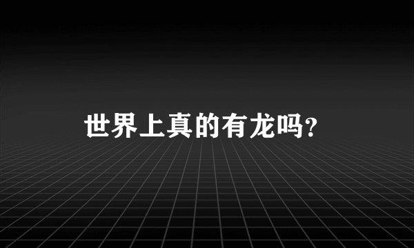 世界上真的有龙吗？