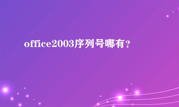 office2003序列号哪有?