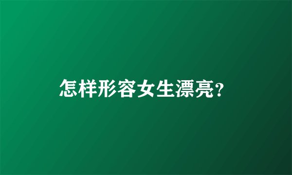 怎样形容女生漂亮？