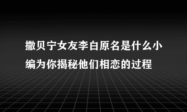 撒贝宁女友李白原名是什么小编为你揭秘他们相恋的过程