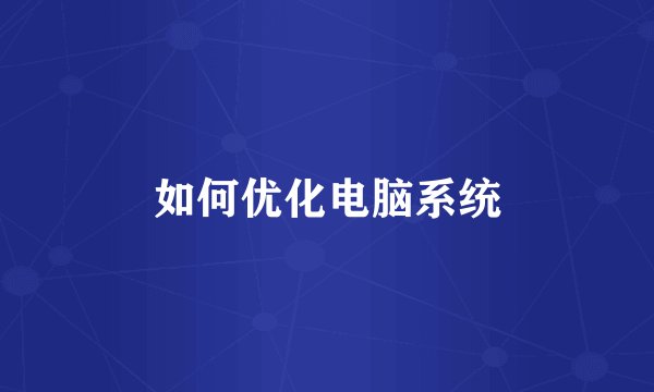 如何优化电脑系统