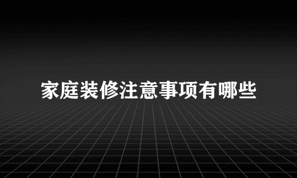 家庭装修注意事项有哪些