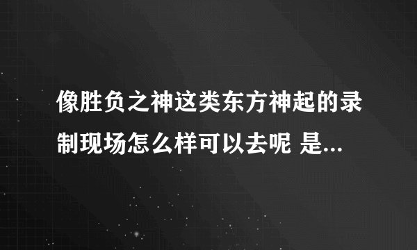像胜负之神这类东方神起的录制现场怎么样可以去呢 是从官方粉丝中抽选的么 还是卖票什么的