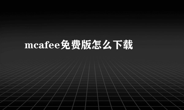 mcafee免费版怎么下载