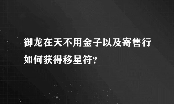 御龙在天不用金子以及寄售行如何获得移星符？