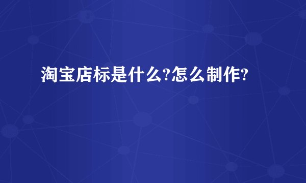 淘宝店标是什么?怎么制作?