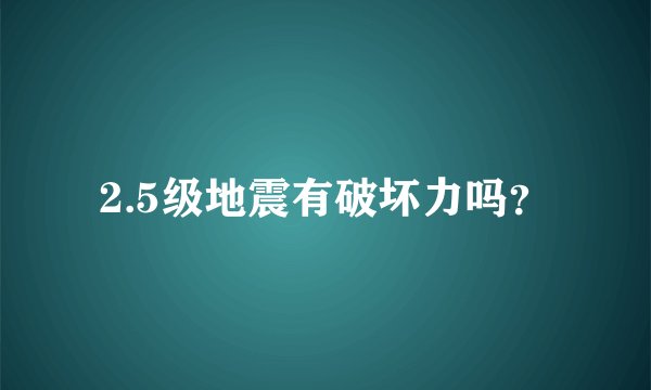2.5级地震有破坏力吗？
