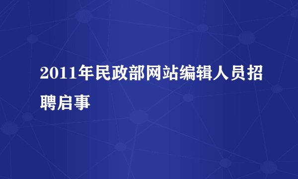 2011年民政部网站编辑人员招聘启事