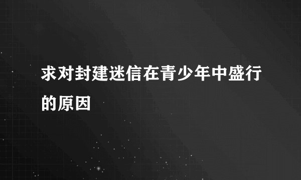 求对封建迷信在青少年中盛行的原因