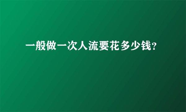 一般做一次人流要花多少钱?