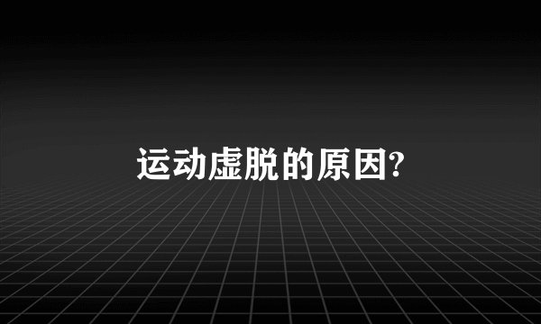 运动虚脱的原因?