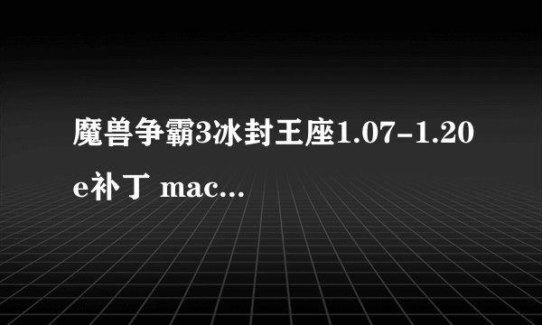 魔兽争霸3冰封王座1.07-1.20e补丁 mac的!!!