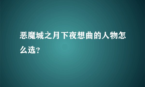 恶魔城之月下夜想曲的人物怎么选?