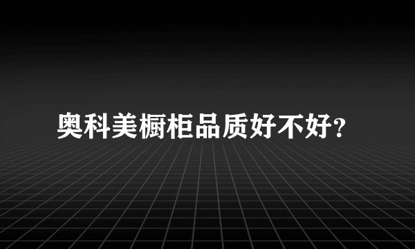 奥科美橱柜品质好不好?