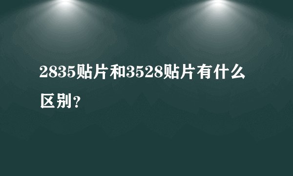 2835贴片和3528贴片有什么区别？