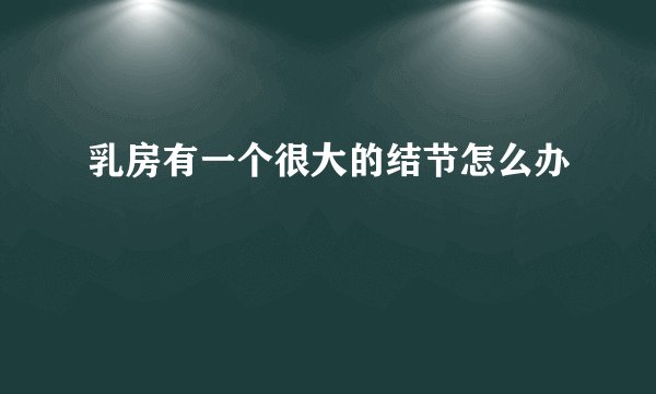 乳房有一个很大的结节怎么办