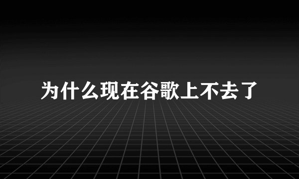 为什么现在谷歌上不去了