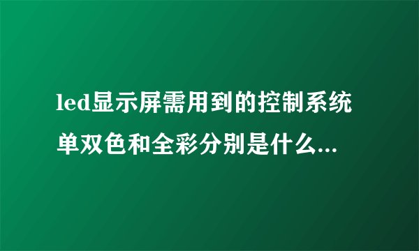 led显示屏需用到的控制系统单双色和全彩分别是什么异步和同步系统？