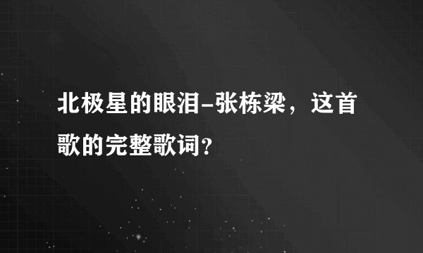 北极星的眼泪-张栋梁，这首歌的完整歌词？