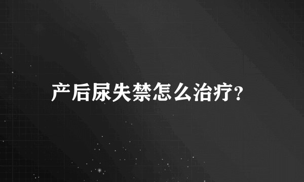 产后尿失禁怎么治疗？