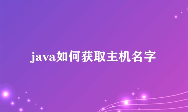 java如何获取主机名字