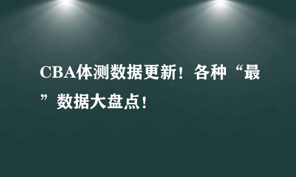 CBA体测数据更新！各种“最”数据大盘点！