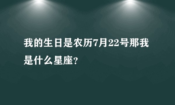 我的生日是农历7月22号那我是什么星座?