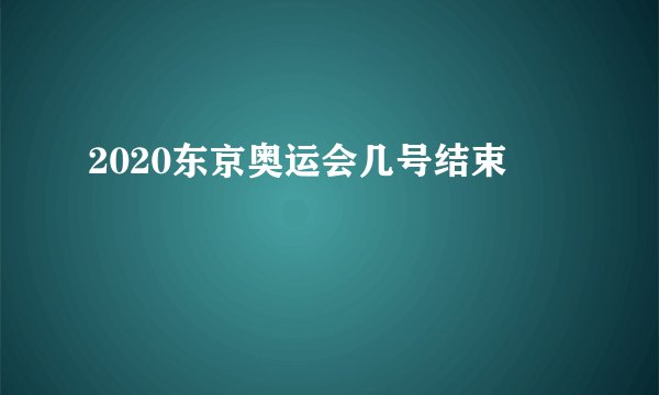 2020东京奥运会几号结束